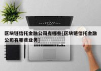 区块链信托金融公司有哪些[区块链信托金融公司有哪些业务]