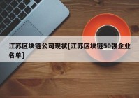 江苏区块链公司现状[江苏区块链50强企业名单]