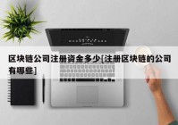 区块链公司注册资金多少[注册区块链的公司有哪些]