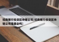 招商银行投资区块链公司[招商银行投资区块链公司是国企吗]