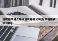 区块链项目众筹平台有哪些公司[区块链投资项目群]