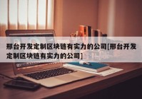 邢台开发定制区块链有实力的公司[邢台开发定制区块链有实力的公司]