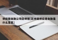 供应链金融公司区块链[区块链供应链金融是什么意思]