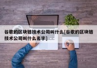 谷歌的区块链技术公司叫什么[谷歌的区块链技术公司叫什么名字]