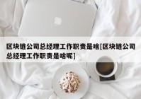 区块链公司总经理工作职责是啥[区块链公司总经理工作职责是啥呢]