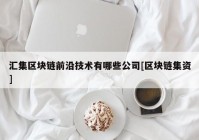 汇集区块链前沿技术有哪些公司[区块链集资]