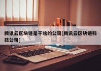 腾讯云区块链是干啥的公司[腾讯云区块链科技公司]