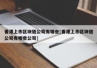 香港上市区块链公司有哪些[香港上市区块链公司有哪些公司]