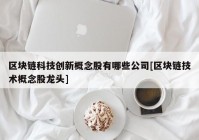 区块链科技创新概念股有哪些公司[区块链技术概念股龙头]