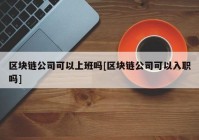 区块链公司可以上班吗[区块链公司可以入职吗]