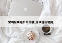 宝鸡区块链公司招聘[区块链招聘网]