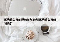 区块链公司能拯救ff汽车吗[区块链公司赚钱吗?]