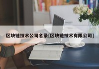 区块链技术公司名录[区块链技术有限公司]