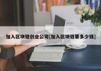 加入区块链创业公司[加入区块链要多少钱]