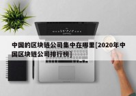 中国的区块链公司集中在哪里[2020年中国区块链公司排行榜]