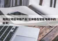 电网公司区块链产品[区块链在智能电网中的应用]