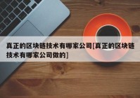 真正的区块链技术有哪家公司[真正的区块链技术有哪家公司做的]