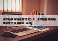 区块链供应链金融物流公司[区块链在供应链金融中的应用探索 盛瀚]