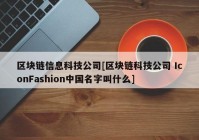 区块链信息科技公司[区块链科技公司 IconFashion中国名字叫什么]