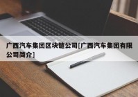 广西汽车集团区块链公司[广西汽车集团有限公司简介]