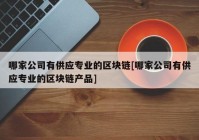 哪家公司有供应专业的区块链[哪家公司有供应专业的区块链产品]