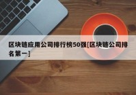 区块链应用公司排行榜50强[区块链公司排名第一]