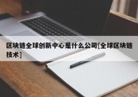 区块链全球创新中心是什么公司[全球区块链技术]