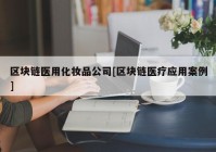 区块链医用化妆品公司[区块链医疗应用案例]