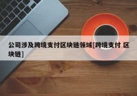 公司涉及跨境支付区块链领域[跨境支付 区块链]