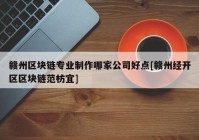 赣州区块链专业制作哪家公司好点[赣州经开区区块链范枋宜]