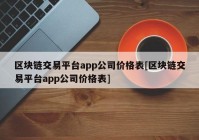 区块链交易平台app公司价格表[区块链交易平台app公司价格表]